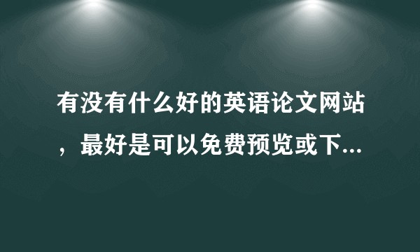 有没有什么好的英语论文网站，最好是可以免费预览或下载的那种！求介绍！！！?