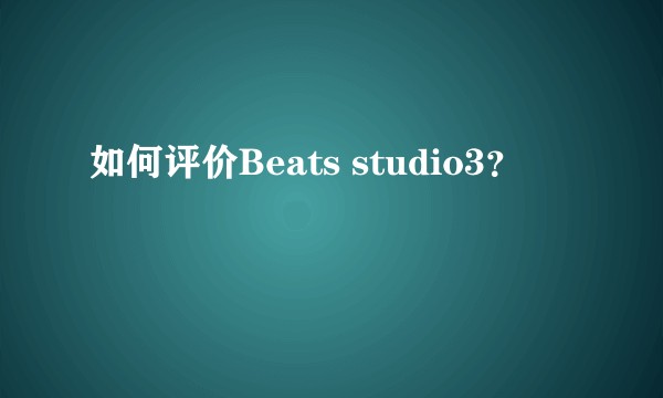 如何评价Beats studio3？