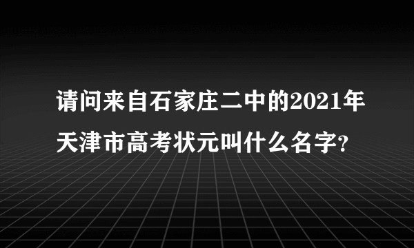 请问来自石家庄二中的2021年天津市高考状元叫什么名字？