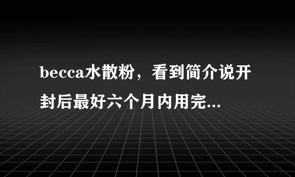 becca水散粉，看到简介说开封后最好六个月内用完，是真的吗，过期的话还能用吗？
