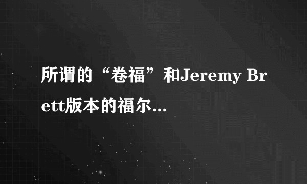 所谓的“卷福”和Jeremy Brett版本的福尔摩斯人物塑造有何优劣？