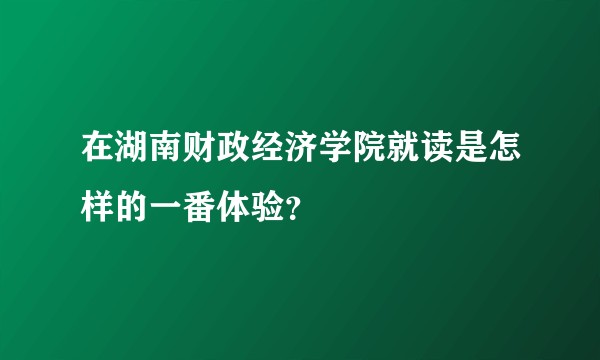 在湖南财政经济学院就读是怎样的一番体验？