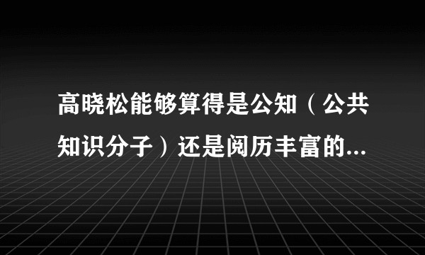 高晓松能够算得是公知（公共知识分子）还是阅历丰富的人生导师呢？