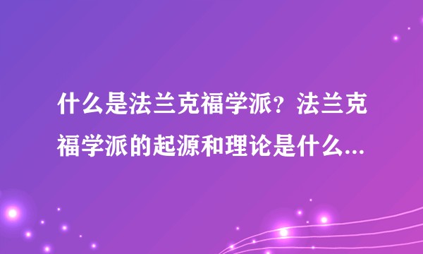 什么是法兰克福学派？法兰克福学派的起源和理论是什么？对当代有何影响？