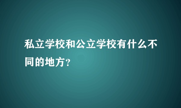 私立学校和公立学校有什么不同的地方？