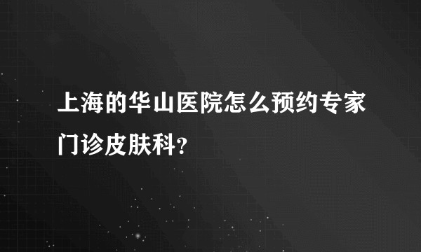上海的华山医院怎么预约专家门诊皮肤科？