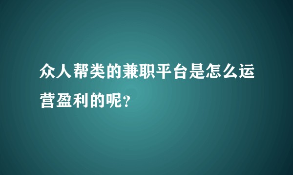 众人帮类的兼职平台是怎么运营盈利的呢？