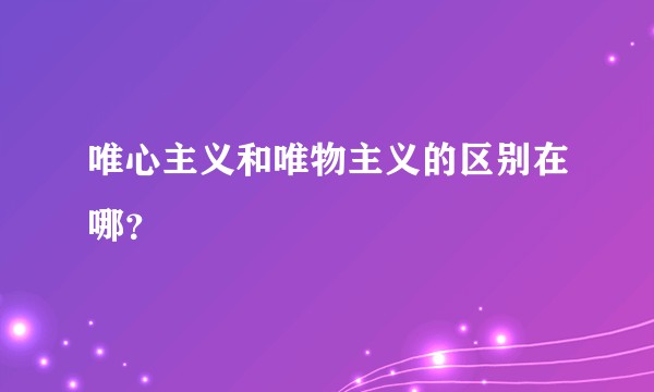 唯心主义和唯物主义的区别在哪?