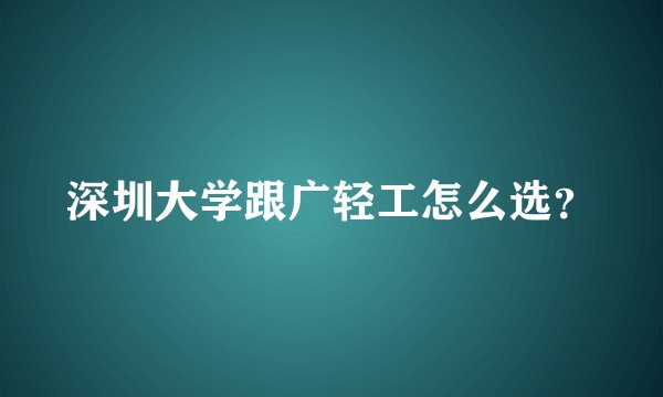 深圳大学跟广轻工怎么选？