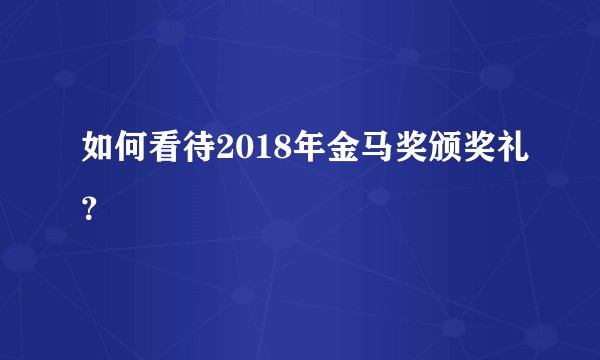 如何看待2018年金马奖颁奖礼？