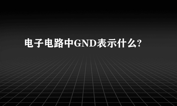 电子电路中GND表示什么?