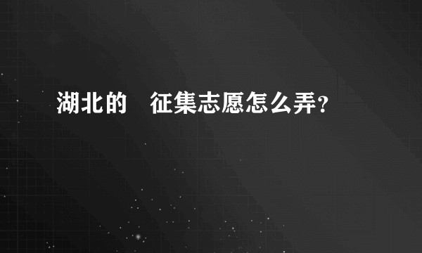 湖北的   征集志愿怎么弄？