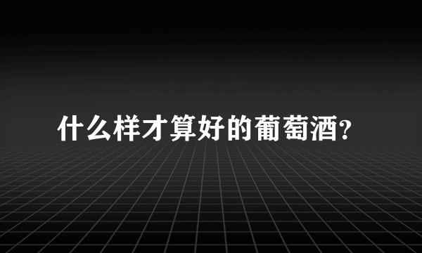什么样才算好的葡萄酒？