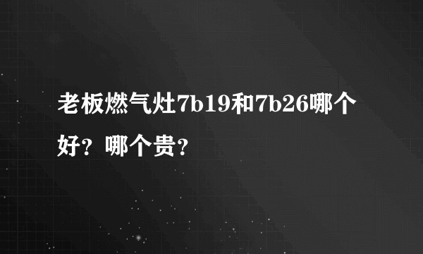 老板燃气灶7b19和7b26哪个好？哪个贵？