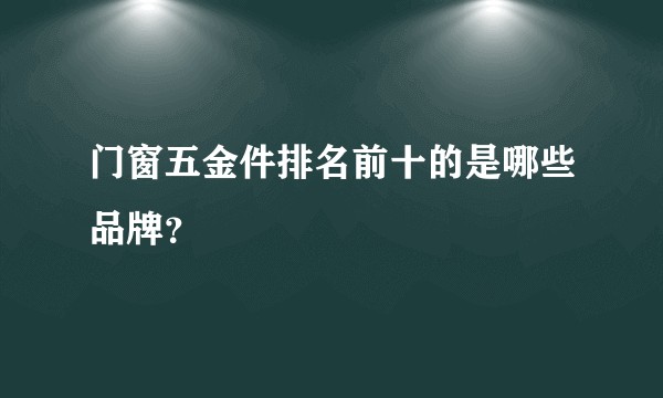 门窗五金件排名前十的是哪些品牌？