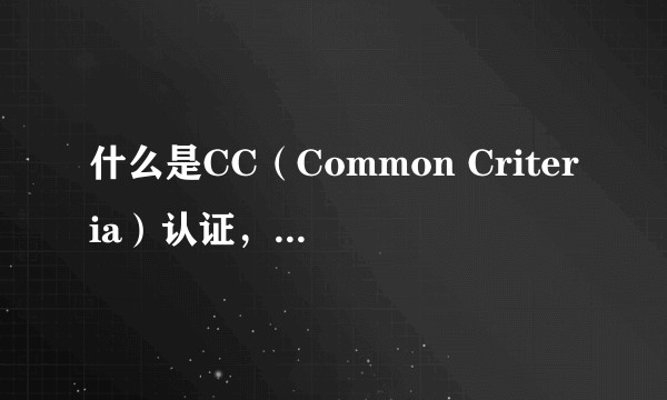 什么是CC(Common Criteria)认证,为什么重要?