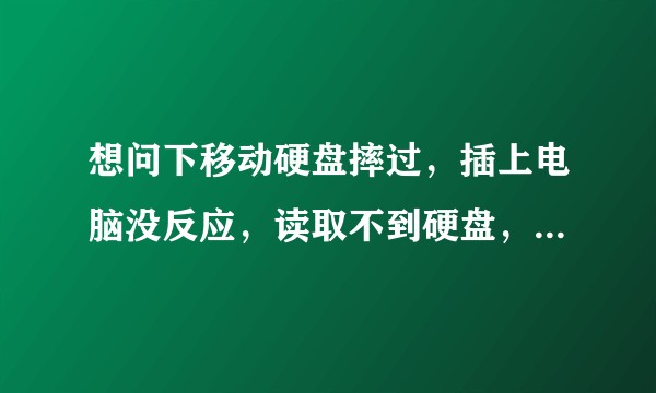 想问下移动硬盘摔过，插上电脑没反应，读取不到硬盘，指示灯亮的咋救里面的数据?