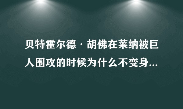 贝特霍尔德·胡佛在莱纳被巨人围攻的时候为什么不变身，而是选择被莱纳的铠之巨人所保护？