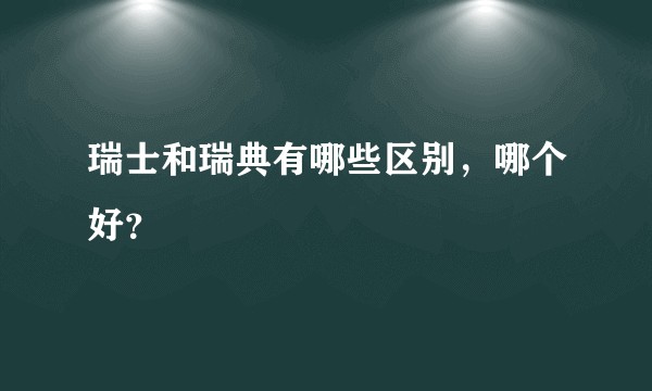 瑞士和瑞典有哪些区别，哪个好？