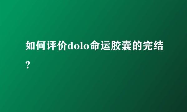如何评价dolo命运胶囊的完结？
