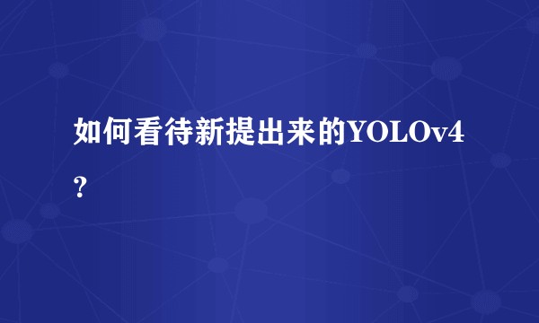 如何看待新提出来的YOLOv4？