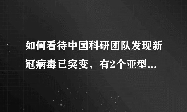 如何看待中国科研团队发现新冠病毒已突变，有2个亚型，且传染力或有差异?