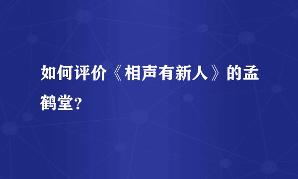 如何评价《相声有新人》的孟鹤堂？