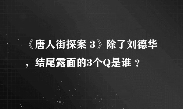 《唐人街探案 3》除了刘德华，结尾露面的3个Q是谁 ？