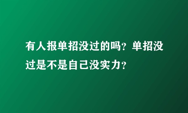 有人报单招没过的吗？单招没过是不是自己没实力？