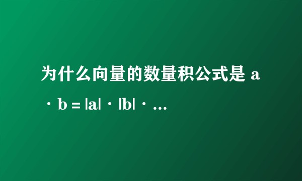 为什么向量的数量积公式是 a·b＝|a|·|b|·cosθ？