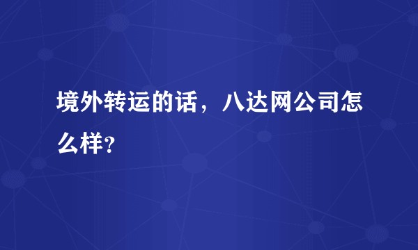 境外转运的话，八达网公司怎么样？
