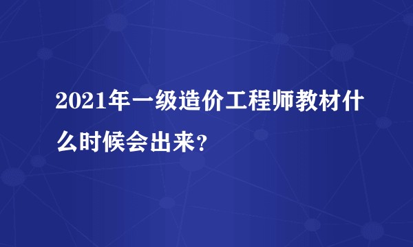 2021年一级造价工程师教材什么时候会出来？