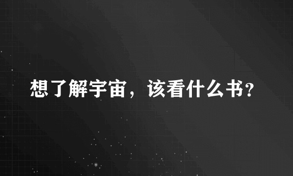想了解宇宙，该看什么书？