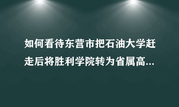 如何看待东营市把石油大学赶走后将胜利学院转为省属高校的做法？