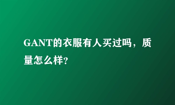 GANT的衣服有人买过吗，质量怎么样？