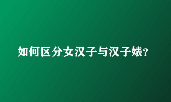 如何区分女汉子与汉子婊？