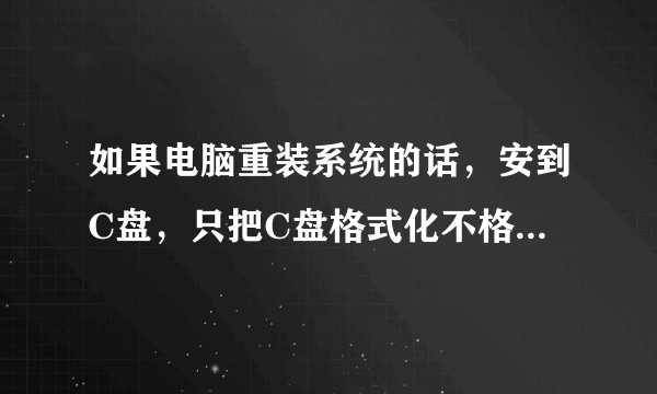 如果电脑重装系统的话，安到C盘，只把C盘格式化不格式化其他盘，其他盘的话东西是不是不会丢？