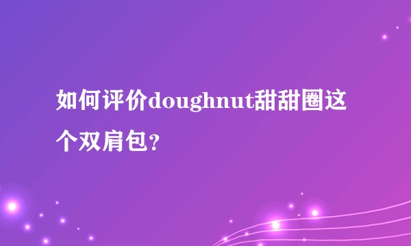 如何评价doughnut甜甜圈这个双肩包？