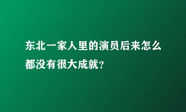 东北一家人里的演员后来怎么都没有很大成就？