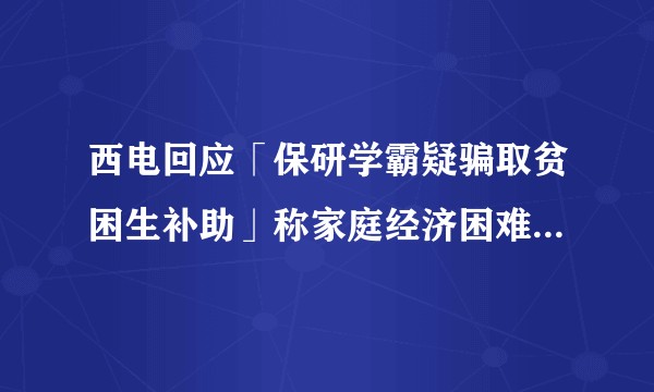 西电回应「保研学霸疑骗取贫困生补助」称家庭经济困难认定不存在问题,正在深入调查,还有哪些信息值得关注?