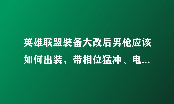 英雄联盟装备大改后男枪应该如何出装，带相位猛冲、电刑和迅捷步伐有什么不同。?