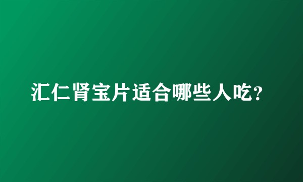 汇仁肾宝片适合哪些人吃？