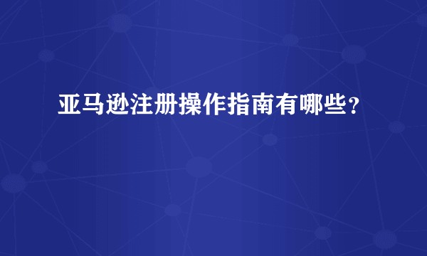 亚马逊注册操作指南有哪些？