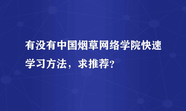 有没有中国烟草网络学院快速学习方法，求推荐？