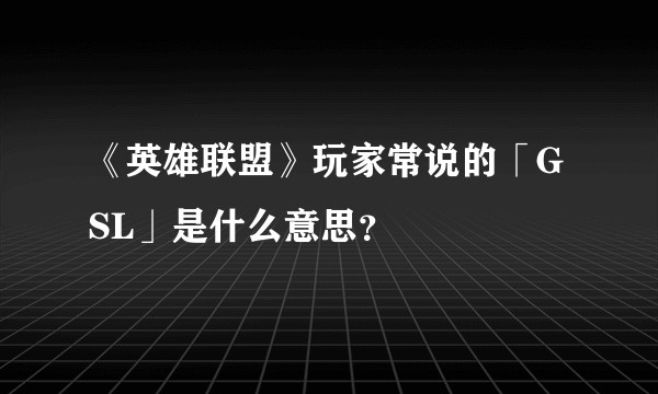 《英雄联盟》玩家常说的「GSL」是什么意思？