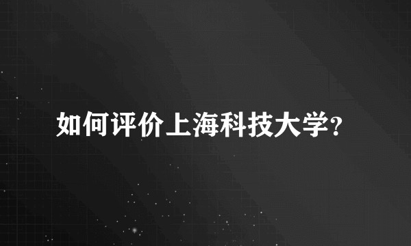 如何评价上海科技大学？