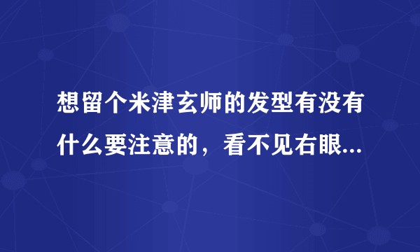 想留个米津玄师的发型有没有什么要注意的，看不见右眼的那种？