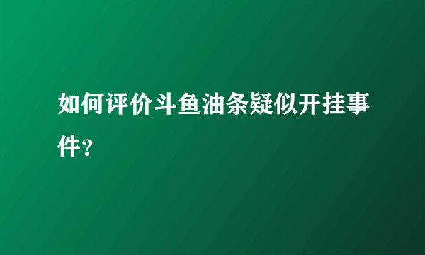 如何评价斗鱼油条疑似开挂事件？