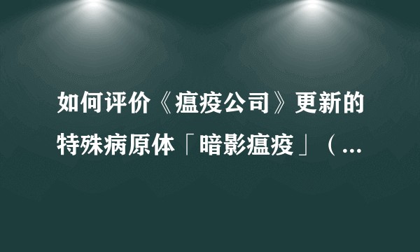 如何评价《瘟疫公司》更新的特殊病原体「暗影瘟疫」（Shadow Plague）？