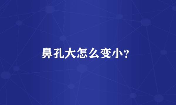 鼻孔大怎么变小？